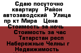 Сдаю посуточно квартиру › Район ­ автозаводский › Улица ­ пр-кт Мира › Цена ­ 1 200 › Стоимость за ночь ­ 1 000 › Стоимость за час ­ 250 - Татарстан респ., Набережные Челны г. Недвижимость » Квартиры аренда посуточно   . Татарстан респ.